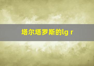 塔尔塔罗斯的lg r